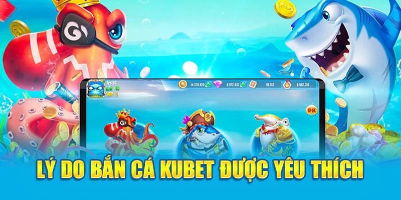 Lý do bắn cá Kubet được yêu thích 